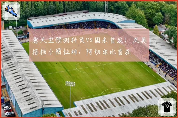 意天空预测科莫vs国米首发：皮奥搭档小图拉姆，阿切尔比首发