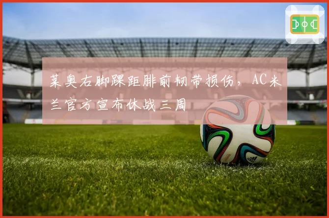莱奥右脚踝距腓前韧带损伤，AC米兰官方宣布休战三周