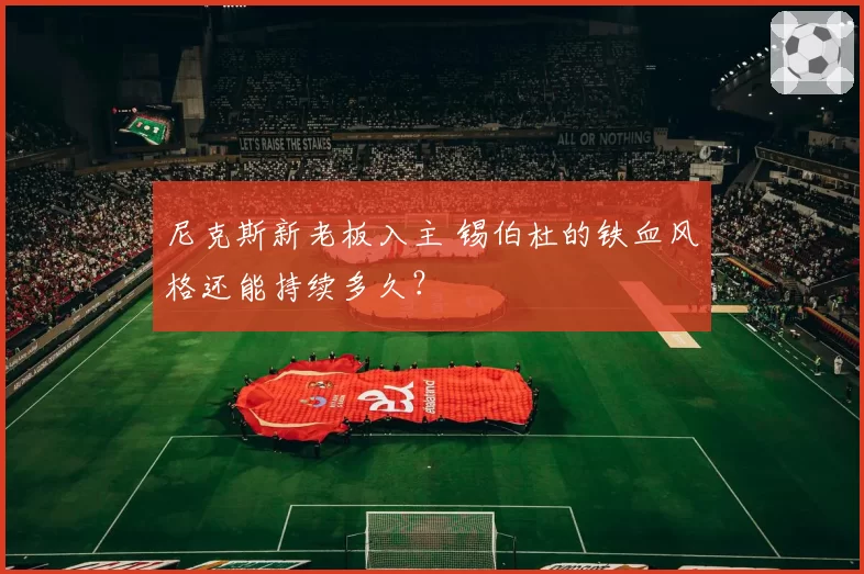 尼克斯新老板入主 锡伯杜的铁血风格还能持续多久?