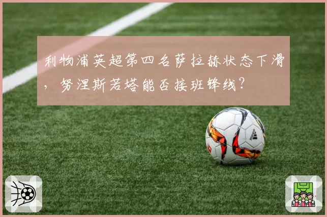 利物浦英超第四名萨拉赫状态下滑，努涅斯若塔能否接班锋线？