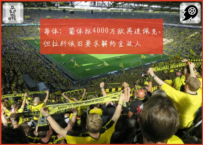 每体：葡体拟4000万欧再追佩克，但拉科依旧要求解约金放人