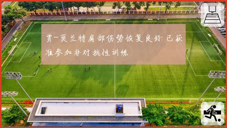 贾-莫兰特肩部伤势恢复良好 已获准参加非对抗性训练