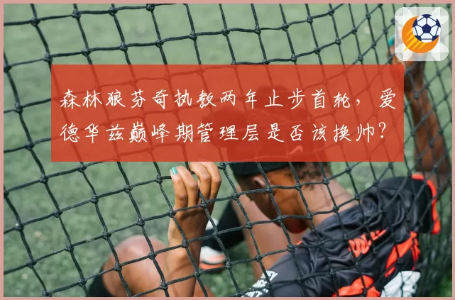 森林狼芬奇执教两年止步首轮，爱德华兹巅峰期管理层是否该换帅？