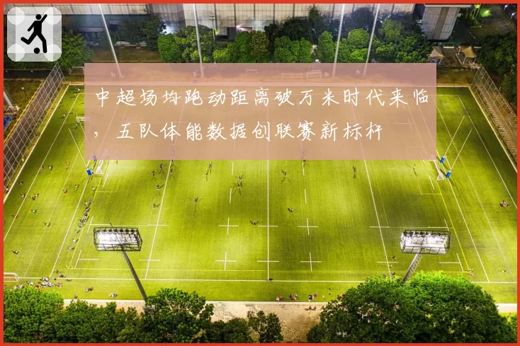 中超场均跑动距离破万米时代来临，五队体能数据创联赛新标杆