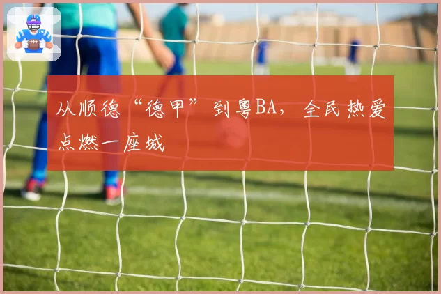 从顺德“德甲”到粤BA，全民热爱点燃一座城