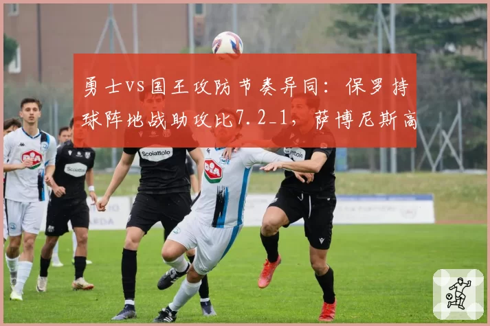 勇士vs国王攻防节奏异同:保罗持球阵地战助攻比7.2_1,萨博尼斯高位策应每场创造18分