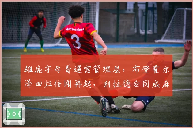 雄鹿字母哥逼宫管理层，布登霍尔泽回归传闻再起，利拉德合同成麻烦