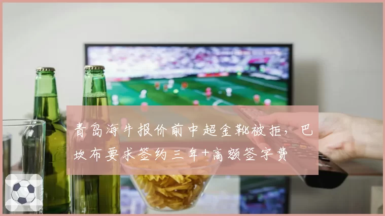 青岛海牛报价前中超金靴被拒，巴坎布要求签约三年+高额签字费