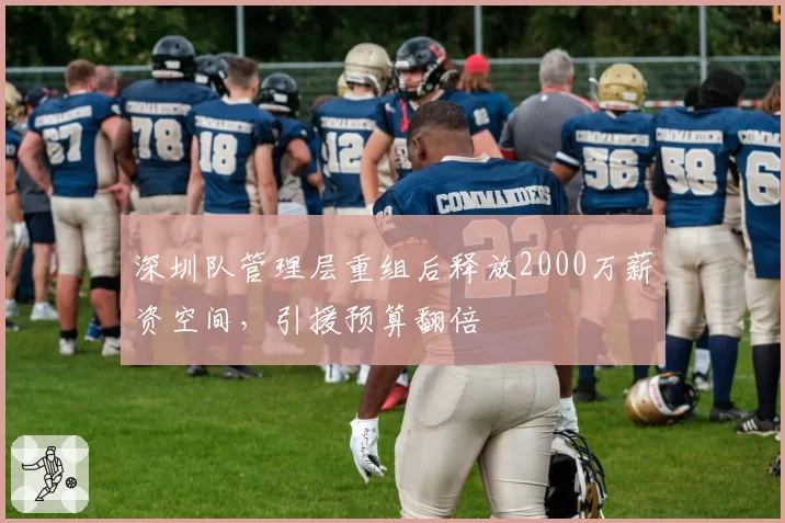 深圳队管理层重组后释放2000万薪资空间，引援预算翻倍