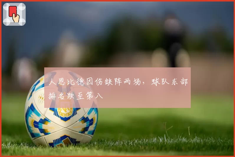 人恩比德因伤缺阵两场，球队东部排名跌至第八