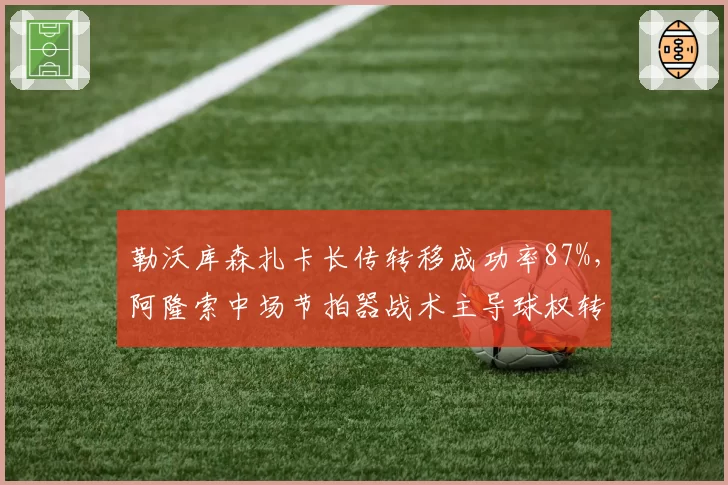 勒沃库森扎卡长传转移成功率87%，阿隆索中场节拍器战术主导球权转换