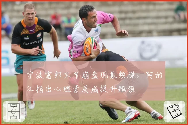 宁波富邦末节崩盘现象频现,阿的江指出心理素质成提升瓶颈