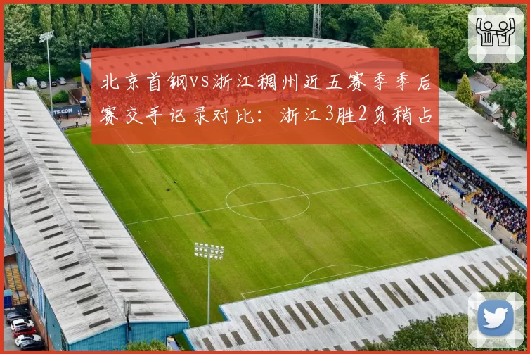 北京首钢vs浙江稠州近五赛季季后赛交手记录对比：浙江3胜2负稍占上风