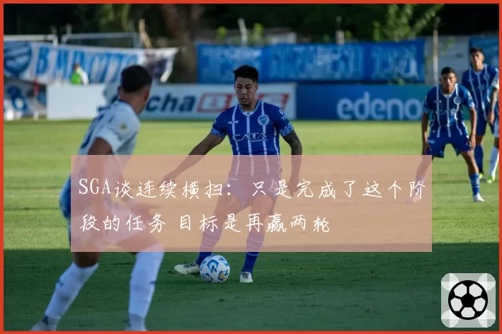 SGA谈连续横扫:只是完成了这个阶段的任务 目标是再赢两轮