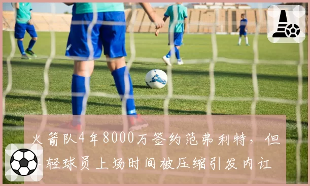 火箭队4年8000万签约范弗利特，但年轻球员上场时间被压缩引发内讧传闻