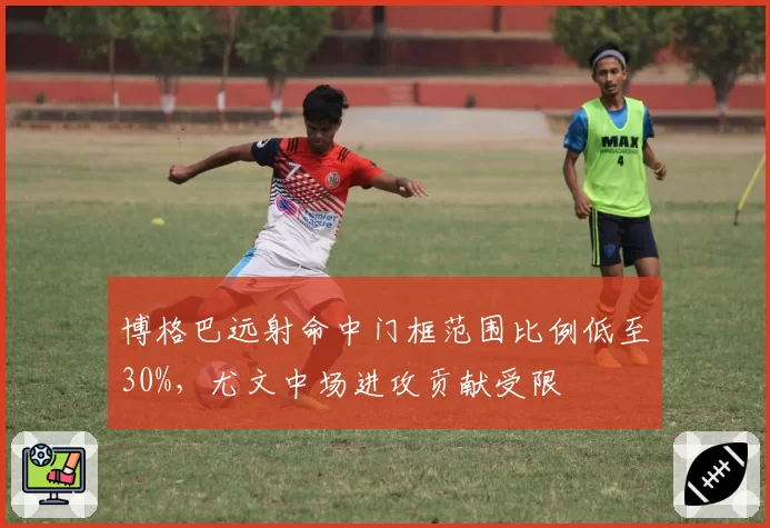 博格巴远射命中门框范围比例低至30%，尤文中场进攻贡献受限