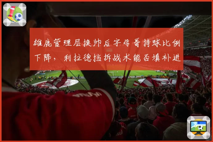 雄鹿管理层换帅后字母哥持球比例下降，利拉德挡拆战术能否填补进攻空白？