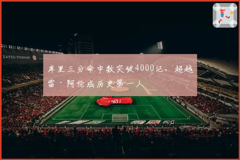 库里三分命中数突破4000记，超越雷·阿伦成历史第一人