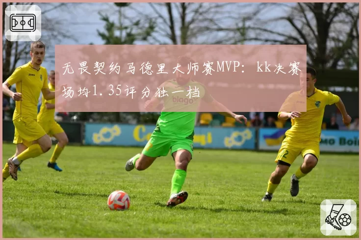 无畏契约马德里大师赛MVP：kk决赛场均1.35评分独一档