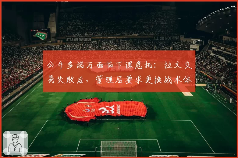 公牛多诺万面临下课危机：拉文交易失败后，管理层要求更换战术体系