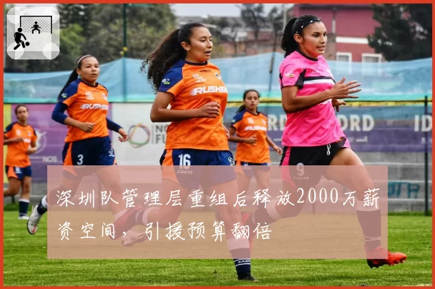 深圳队管理层重组后释放2000万薪资空间，引援预算翻倍