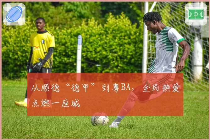 从顺德“德甲”到粤BA，全民热爱点燃一座城