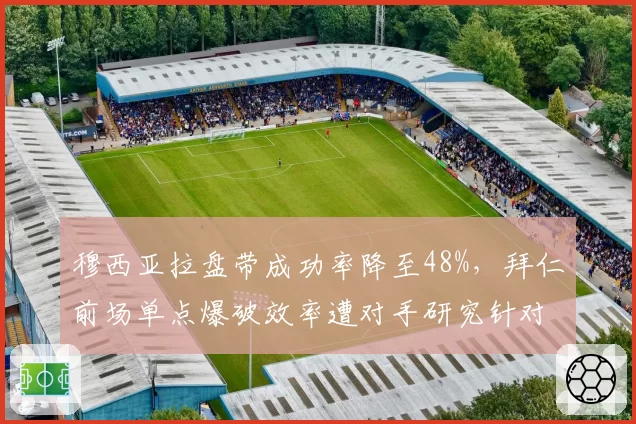 穆西亚拉盘带成功率降至48%，拜仁前场单点爆破效率遭对手研究针对