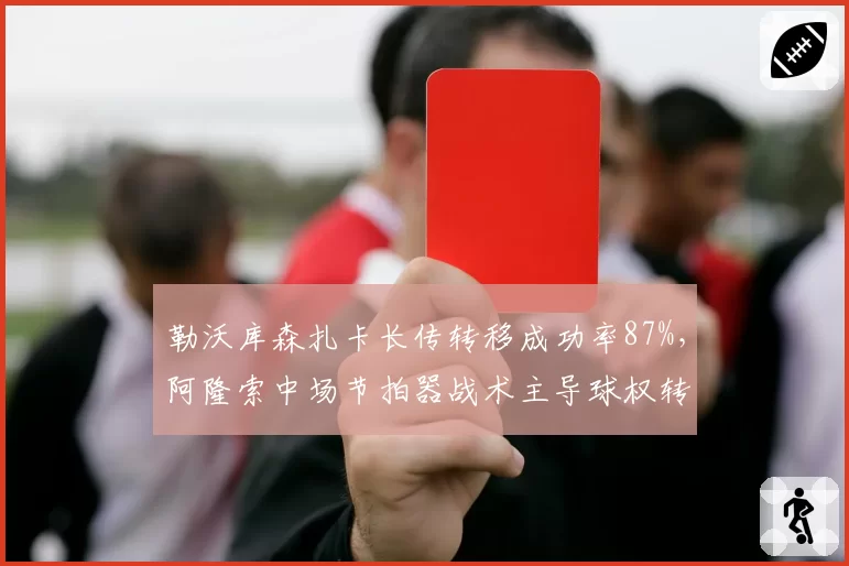 勒沃库森扎卡长传转移成功率87%，阿隆索中场节拍器战术主导球权转换