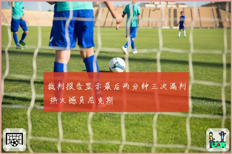 裁判报告显示最后两分钟三次漏判 热火憾负尼克斯