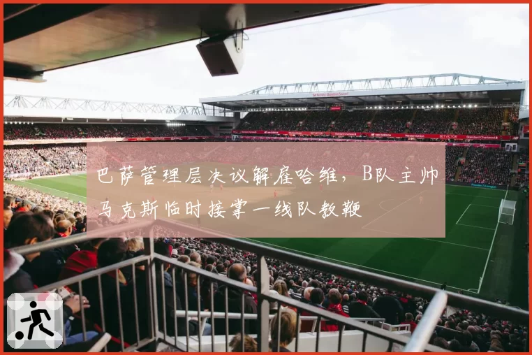 巴萨管理层决议解雇哈维，B队主帅马克斯临时接掌一线队教鞭