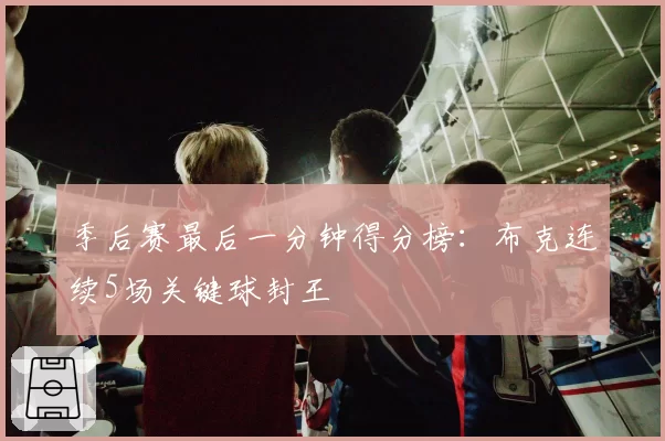 季后赛最后一分钟得分榜：布克连续5场关键球封王