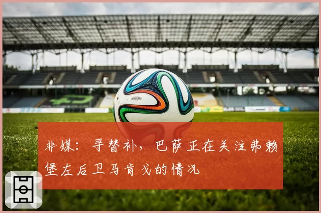 非媒：寻替补，巴萨正在关注弗赖堡左后卫马肯戈的情况