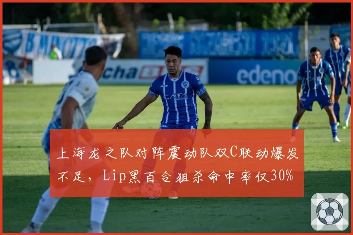 上海龙之队对阵震动队双C联动爆发不足，Lip黑百合狙杀命中率仅30%